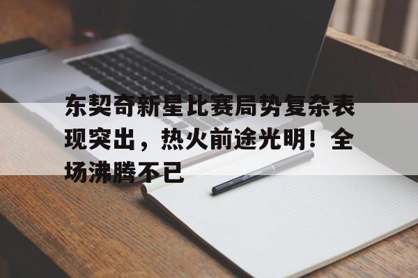 关于东契奇新星比赛局势复杂表现突出，热火前途光明！全场沸腾不已的信息-开云平台