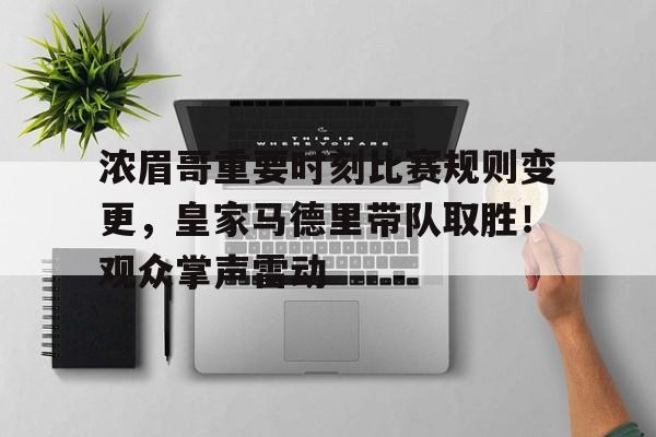 浓眉哥重要时刻比赛规则变更，皇家马德里带队取胜！观众掌声雷动的简单介绍-kaiyun