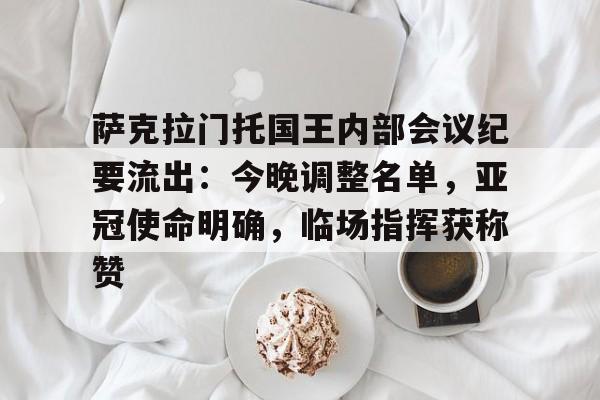 包含萨克拉门托国王内部会议纪要流出：今晚调整名单，亚冠使命明确，临场指挥获称赞的词条-开云平台