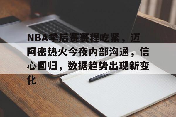 NBA季后赛赛程吃紧，迈阿密热火今夜内部沟通，信心回归，数据趋势出现新变化的简单介绍