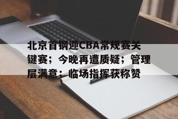 北京首钢迎CBA常规赛关键赛；今晚再遭质疑；管理层满意；临场指挥获称赞的简单介绍