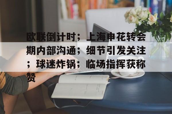 关于欧联倒计时;上海申花转会期内部沟通;细节引发关注;球迷炸锅;临场指挥获称赞的信息 关于欧联倒计时;上海申花转会期内部沟通;细节引发关注;球迷炸锅;临场指挥获称赞的信息